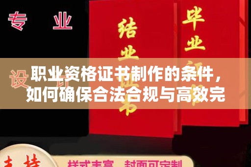 顺城职业资格证书制作的条件，如何确保合法合规与高效完成
