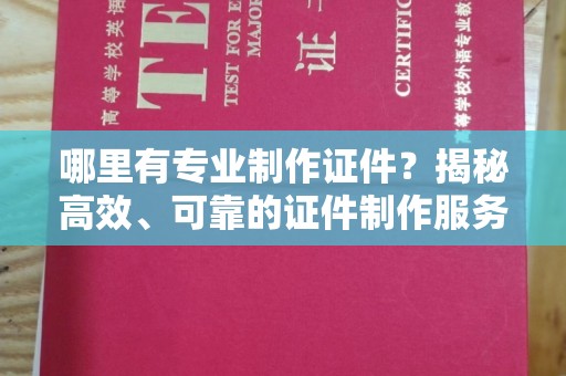 顺城哪里有专业制作证件？揭秘高效、可靠的证件制作服务