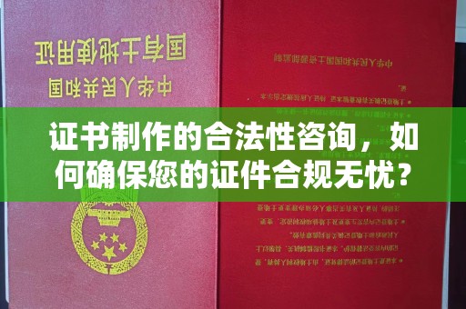 顺城证书制作的合法性咨询，如何确保您的证件合规无忧？