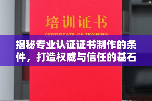 顺城揭秘专业认证证书制作的条件，打造权威与信任的基石