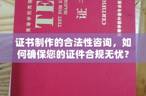 顺城证书制作的合法性咨询，如何确保您的证件合规无忧？