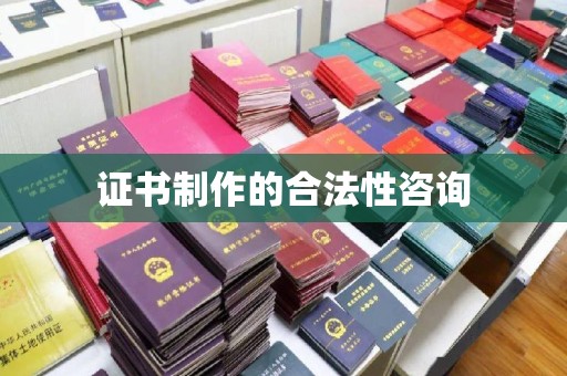 顺城证书制作的合法性咨询