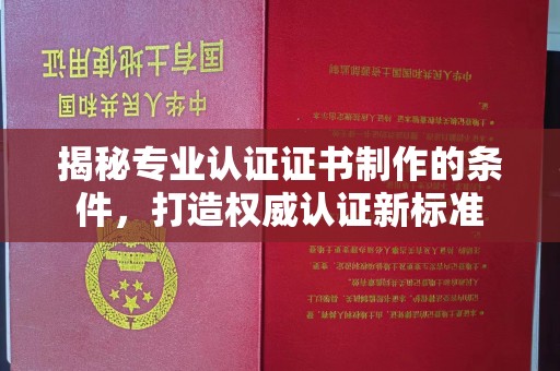 顺城揭秘专业认证证书制作的条件，打造权威认证新标准