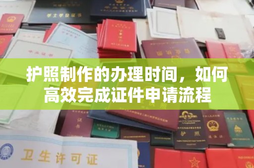 顺城护照制作的办理时间，如何高效完成证件申请流程