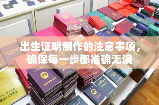 顺城出生证明制作的注意事项，确保每一步都准确无误