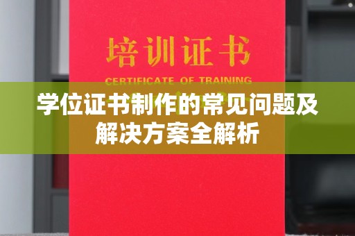 顺城学位证书制作的常见问题及解决方案全解析
