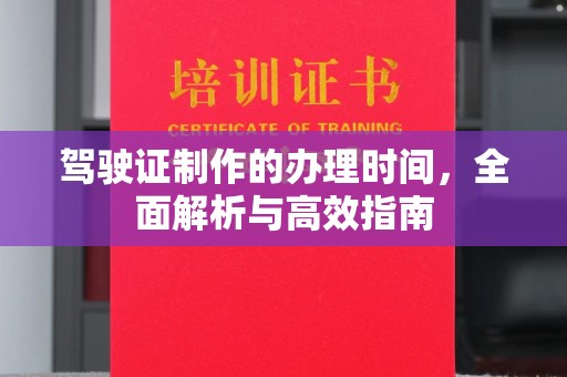 顺城驾驶证制作的办理时间，全面解析与高效指南