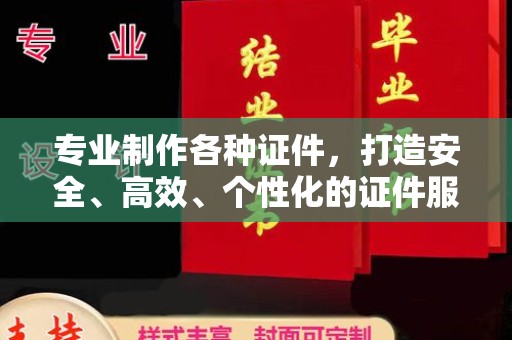 顺城专业制作各种证件，打造安全、高效、个性化的证件服务
