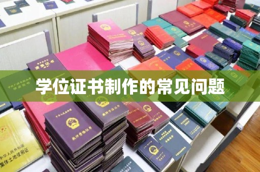 顺城学位证书制作的常见问题