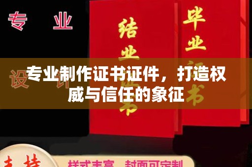 顺城专业制作证书证件，打造权威与信任的象征