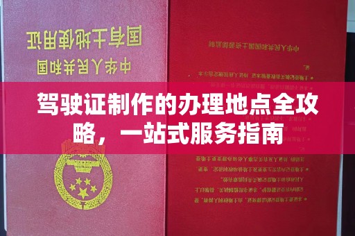 顺城驾驶证制作的办理地点全攻略，一站式服务指南