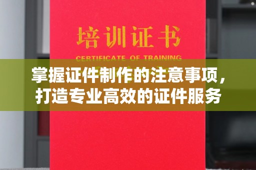 顺城掌握证件制作的注意事项，打造专业高效的证件服务