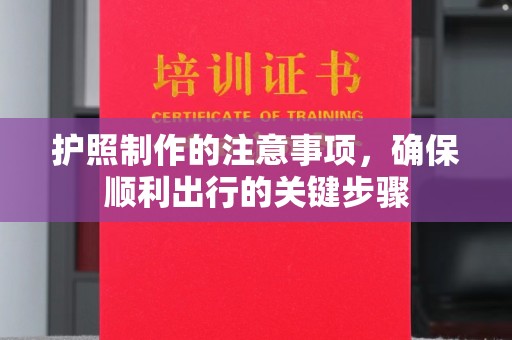 顺城护照制作的注意事项，确保顺利出行的关键步骤