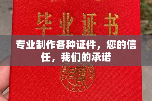 顺城专业制作各种证件，您的信任，我们的承诺