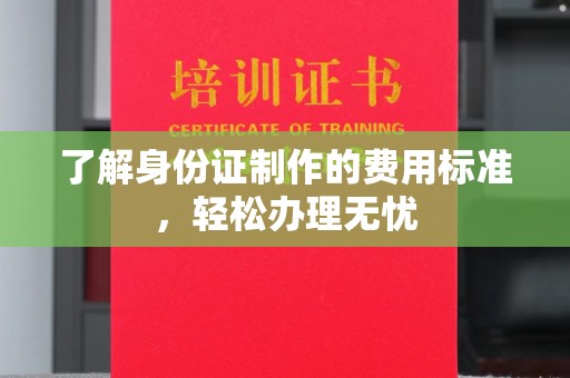 顺城了解身份证制作的费用标准，轻松办理无忧