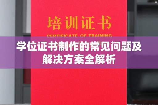 顺城学位证书制作的常见问题及解决方案全解析