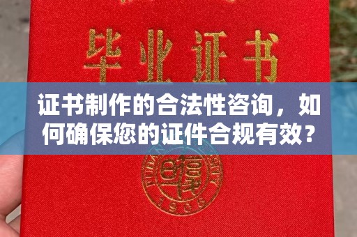 顺城证书制作的合法性咨询，如何确保您的证件合规有效？