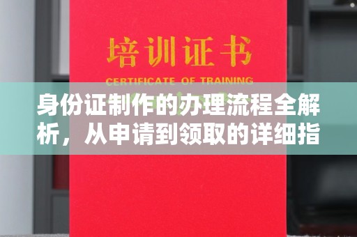 顺城身份证制作的办理流程全解析，从申请到领取的详细指南