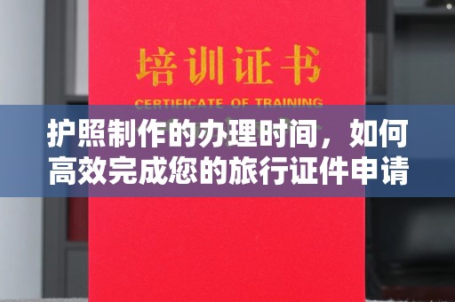 顺城护照制作的办理时间，如何高效完成您的旅行证件申请