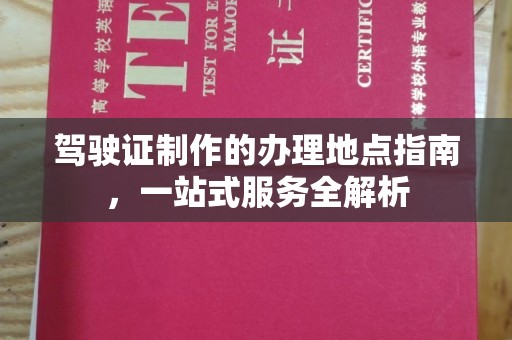 顺城驾驶证制作的办理地点指南，一站式服务全解析