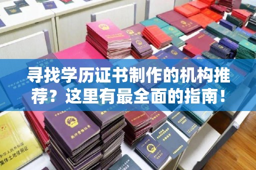顺城寻找学历证书制作的机构推荐？这里有最全面的指南！