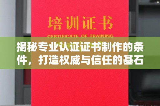 顺城揭秘专业认证证书制作的条件，打造权威与信任的基石