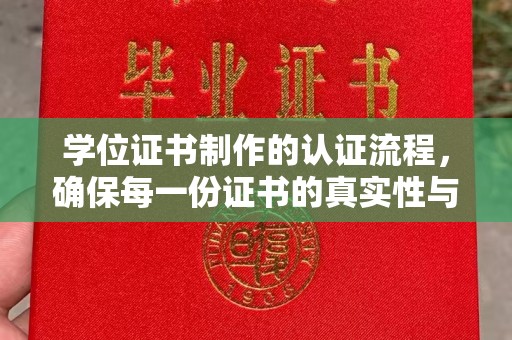 顺城学位证书制作的认证流程，确保每一份证书的真实性与权威性