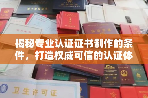 顺城揭秘专业认证证书制作的条件，打造权威可信的认证体系