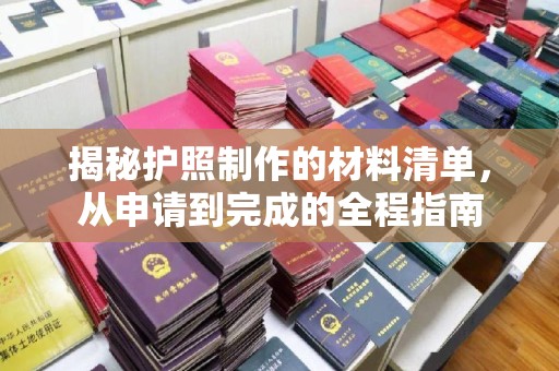 顺城揭秘护照制作的材料清单，从申请到完成的全程指南