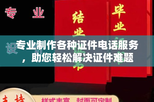 顺城专业制作各种证件电话服务，助您轻松解决证件难题