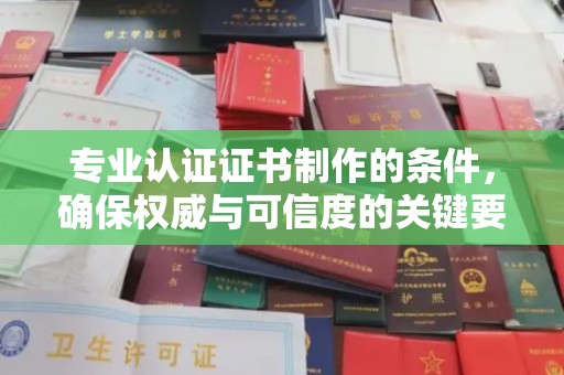 顺城专业认证证书制作的条件，确保权威与可信度的关键要素