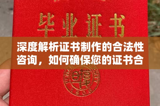顺城深度解析证书制作的合法性咨询，如何确保您的证书合规有效