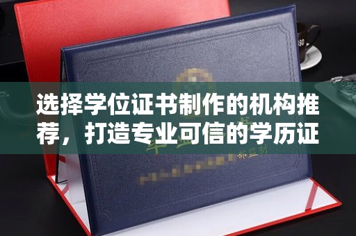 顺城选择学位证书制作的机构推荐，打造专业可信的学历证明