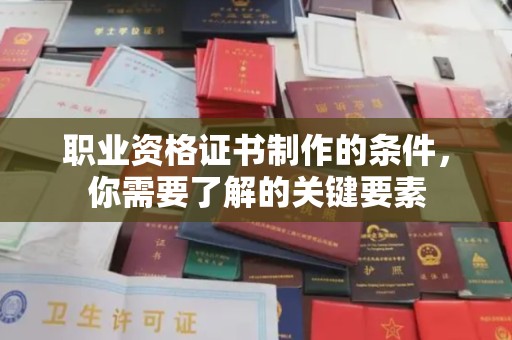 顺城职业资格证书制作的条件，你需要了解的关键要素