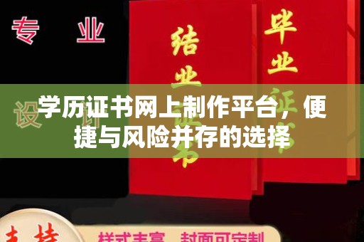 顺城学历证书网上制作平台，便捷与风险并存的选择