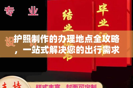 顺城护照制作的办理地点全攻略，一站式解决您的出行需求