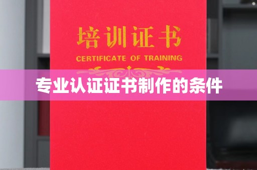 顺城专业认证证书制作的条件