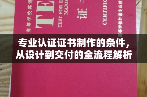 顺城专业认证证书制作的条件，从设计到交付的全流程解析