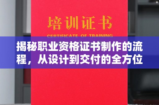 顺城揭秘职业资格证书制作的流程，从设计到交付的全方位解析